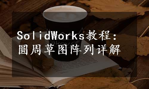 SolidWorks教程：圆周草图阵列详解