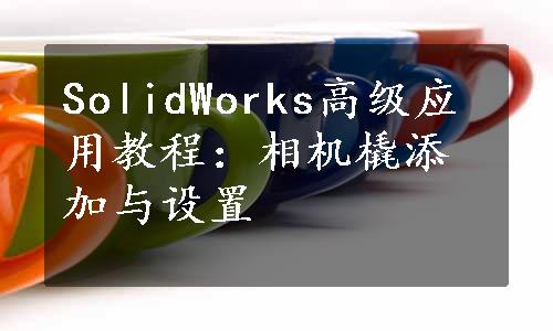 SolidWorks高级应用教程：相机橇添加与设置