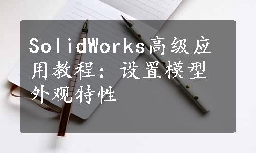 SolidWorks高级应用教程：设置模型外观特性