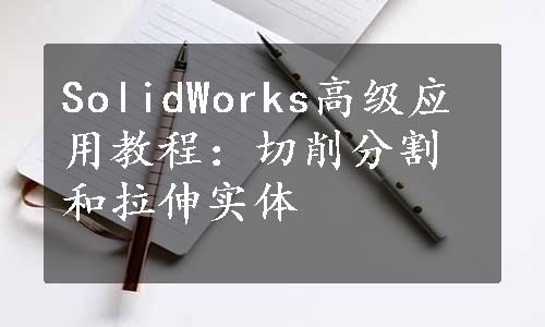 SolidWorks高级应用教程：切削分割和拉伸实体