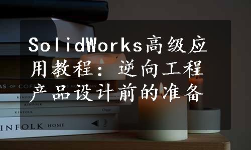 SolidWorks高级应用教程：逆向工程产品设计前的准备