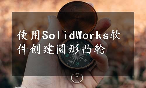 使用SolidWorks软件创建圆形凸轮