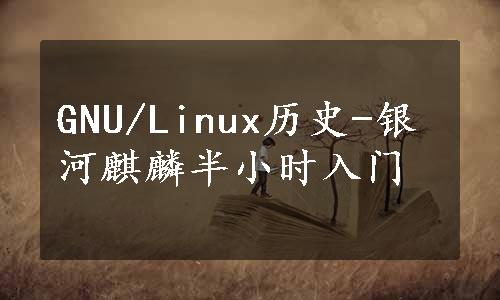 GNU/Linux历史-银河麒麟半小时入门