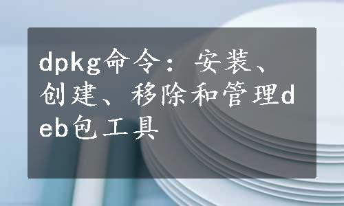 dpkg命令：安装、创建、移除和管理deb包工具