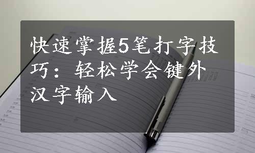 快速掌握5笔打字技巧：轻松学会键外汉字输入
