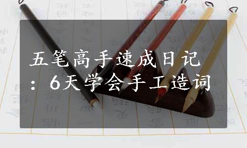 五笔高手速成日记：6天学会手工造词