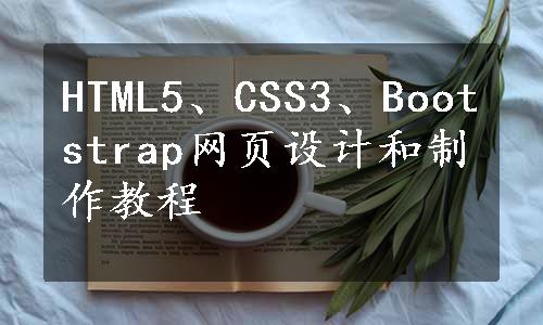 HTML5、CSS3、Bootstrap网页设计和制作教程