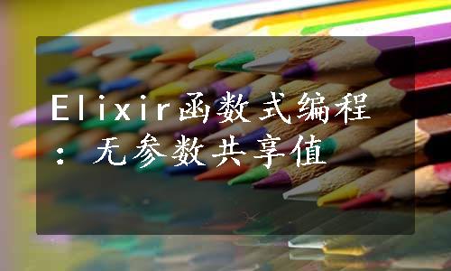 Elixir函数式编程：无参数共享值