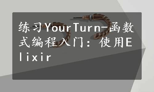 练习YourTurn-函数式编程入门：使用Elixir