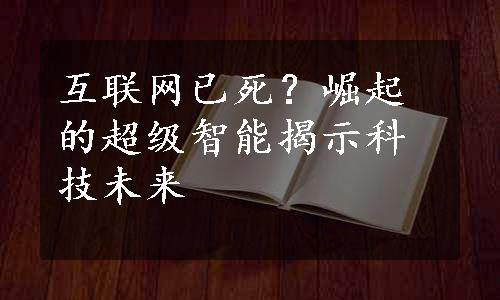 互联网已死？崛起的超级智能揭示科技未来