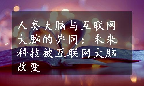 人类大脑与互联网大脑的异同：未来科技被互联网大脑改变