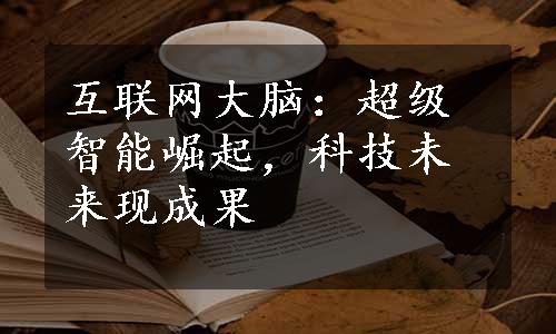 互联网大脑：超级智能崛起，科技未来现成果