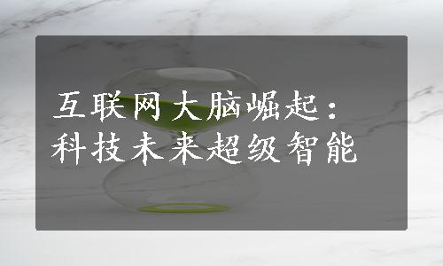 互联网大脑崛起：科技未来超级智能