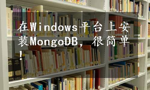 在Windows平台上安装MongoDB，很简单！