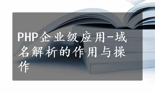 PHP企业级应用-域名解析的作用与操作