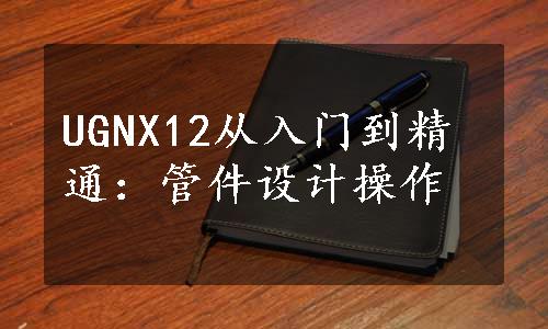 UGNX12从入门到精通：管件设计操作