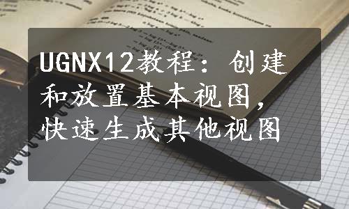 UGNX12教程：创建和放置基本视图，快速生成其他视图