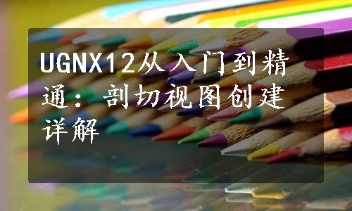 UGNX12从入门到精通：剖切视图创建详解