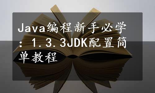 Java编程新手必学：1.3.3JDK配置简单教程