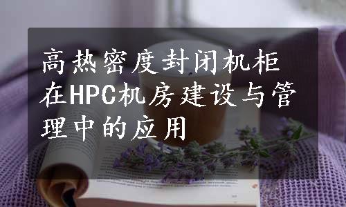 高热密度封闭机柜在HPC机房建设与管理中的应用