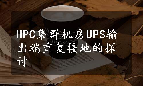 HPC集群机房UPS输出端重复接地的探讨