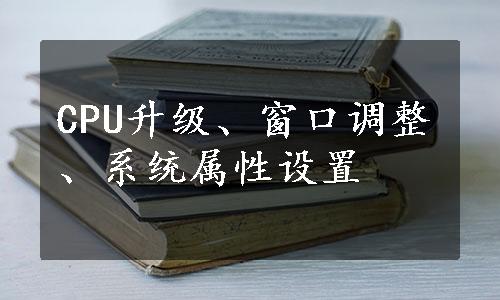 CPU升级、窗口调整、系统属性设置