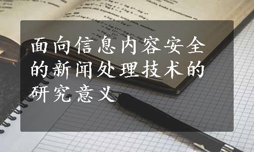 面向信息内容安全的新闻处理技术的研究意义