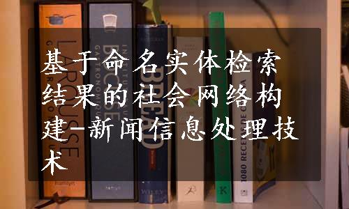 基于命名实体检索结果的社会网络构建-新闻信息处理技术