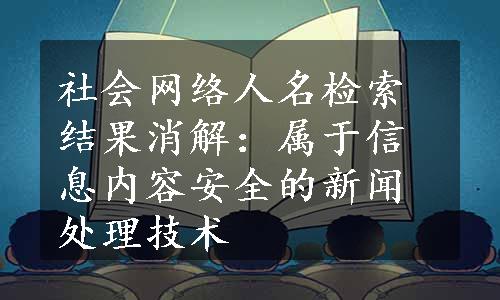 社会网络人名检索结果消解：属于信息内容安全的新闻处理技术