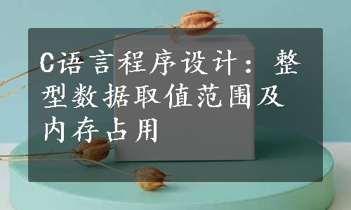 C语言程序设计：整型数据取值范围及内存占用