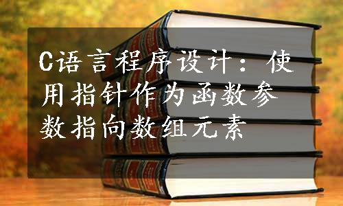 C语言程序设计：使用指针作为函数参数指向数组元素