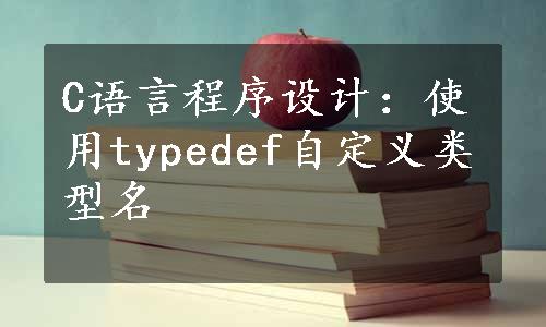 C语言程序设计：使用typedef自定义类型名