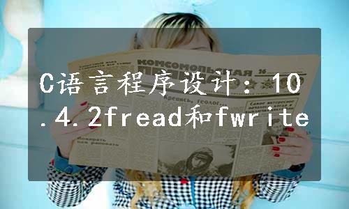 C语言程序设计：10.4.2fread和fwrite