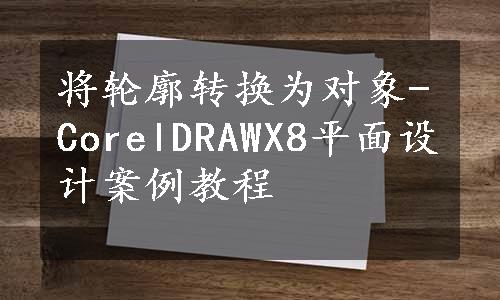 将轮廓转换为对象-CorelDRAWX8平面设计案例教程