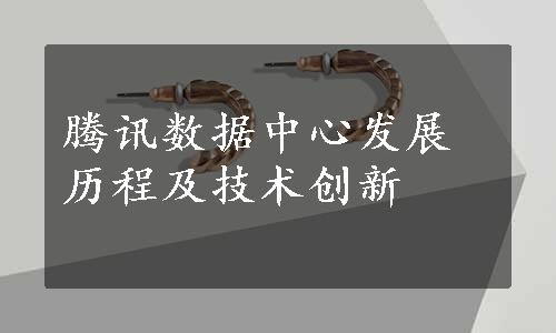 腾讯数据中心发展历程及技术创新