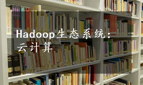 Hadoop生态系统：云计算