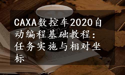 CAXA数控车2020自动编程基础教程：任务实施与相对坐标