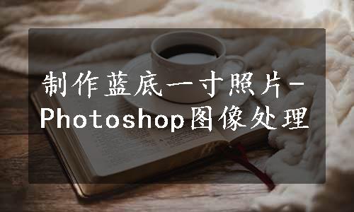 制作蓝底一寸照片-Photoshop图像处理