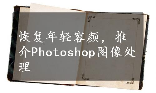 恢复年轻容颜，推介Photoshop图像处理