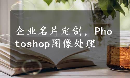 企业名片定制，Photoshop图像处理