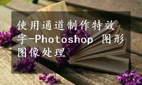 使用通道制作特效字-Photoshop 图形图像处理