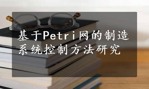 基于Petri网的制造系统控制方法研究