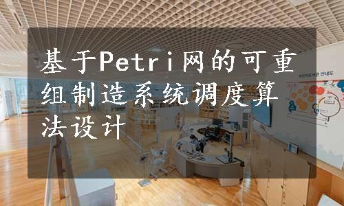 基于Petri网的可重组制造系统调度算法设计