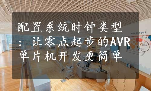 配置系统时钟类型：让零点起步的AVR单片机开发更简单