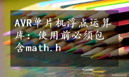 AVR单片机浮点运算库：使用前必须包含math.h