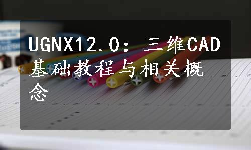 UGNX12.0：三维CAD基础教程与相关概念