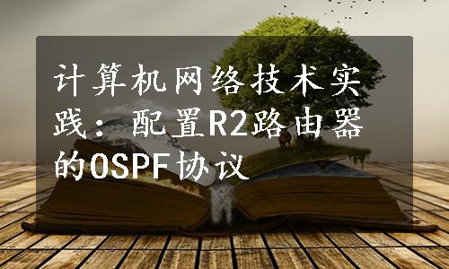 计算机网络技术实践：配置R2路由器的OSPF协议