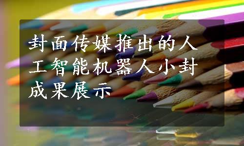 封面传媒推出的人工智能机器人小封成果展示