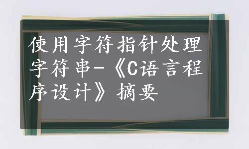 使用字符指针处理字符串-《C语言程序设计》摘要