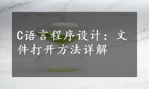 C语言程序设计：文件打开方法详解